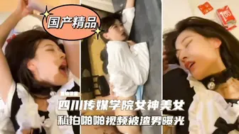 私拍四川传媒学院女神美女啪啪视频被渣男曝光！